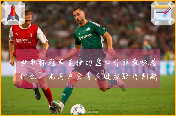 世界杯冠军竞猜的盘口升降意味着什么？老用户分享关键经验与判断技巧
