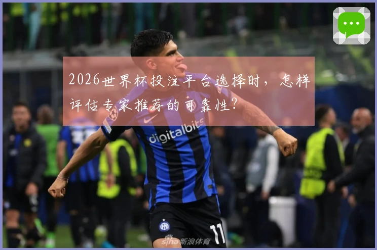 2026世界杯投注平台选择时，怎样评估专家推荐的可靠性？