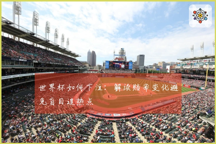 世界杯如何下注：解读赔率变化避免盲目追热点