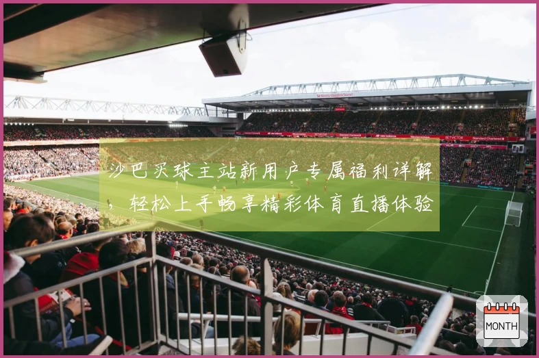 沙巴买球主站新用户专属福利详解，轻松上手畅享精彩体育直播体验