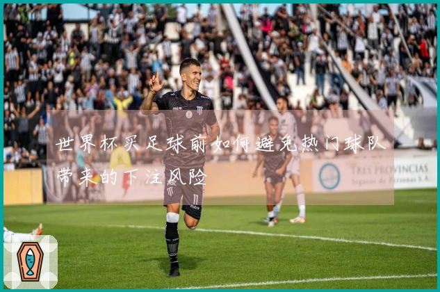 世界杯买足球前如何避免热门球队带来的下注风险