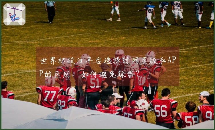 世界杯投注平台选择时网页版和APP的区别，如何避免踩雷？