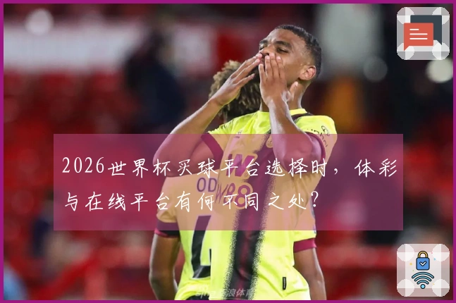 2026世界杯买球平台选择时，体彩与在线平台有何不同之处？
