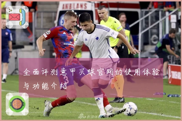 全面评测意甲买球官网的使用体验与功能介绍