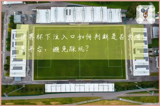 世界杯下注入口如何判断是否为可靠平台，避免踩坑？
