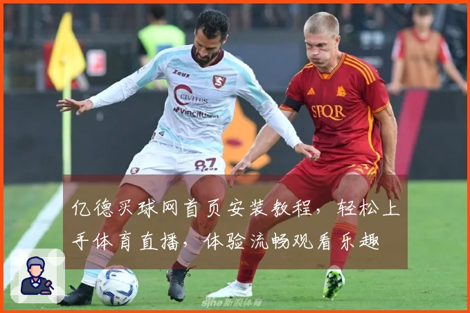 亿德买球网首页安装教程，轻松上手体育直播，体验流畅观看乐趣
