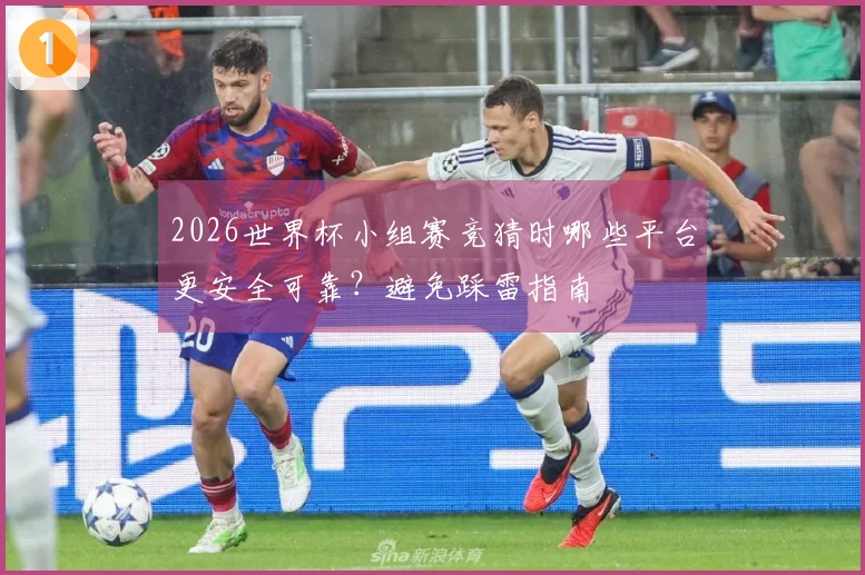 2026世界杯小组赛竞猜时哪些平台更安全可靠？避免踩雷指南