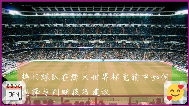热门球队在烽火世界杯竞猜中如何选择与判断技巧建议