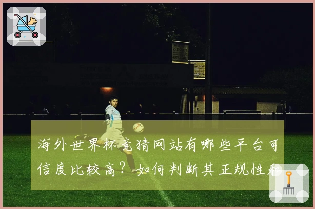 海外世界杯竞猜网站有哪些平台可信度比较高？如何判断其正规性和安全性