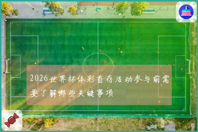 2026世界杯体彩首存活动参与前需要了解哪些关键事项