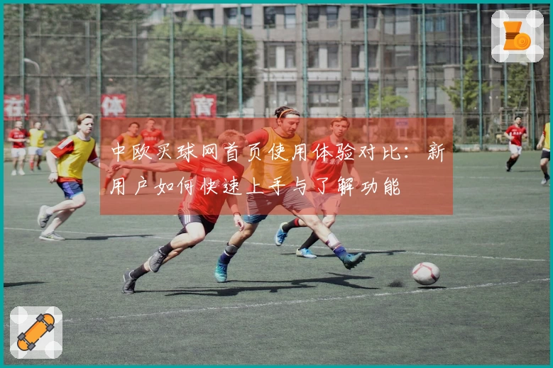 中欧买球网首页使用体验对比：新用户如何快速上手与了解功能