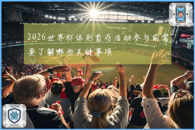 2026世界杯体彩首存活动参与前需要了解哪些关键事项