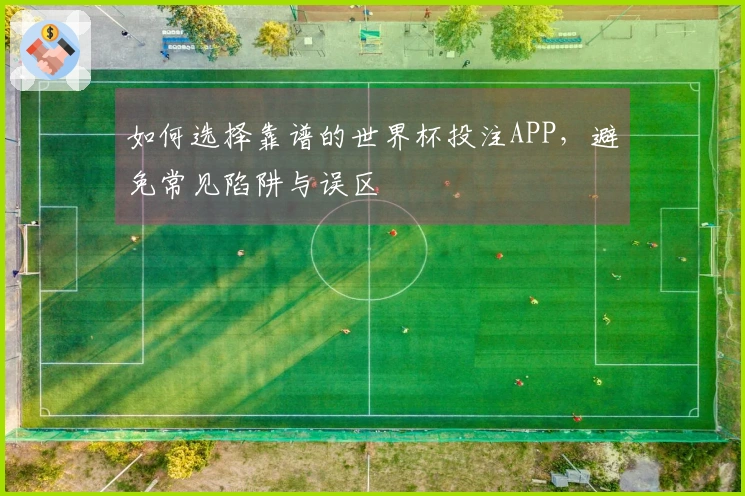 如何选择靠谱的世界杯投注APP，避免常见陷阱与误区