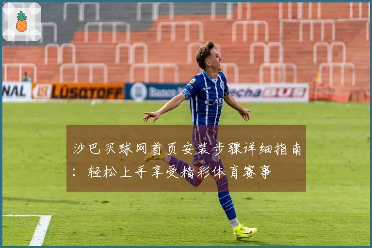 沙巴买球网首页安装步骤详细指南：轻松上手享受精彩体育赛事