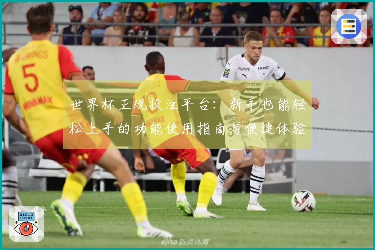 世界杯正规投注平台：新手也能轻松上手的功能使用指南与便捷体验