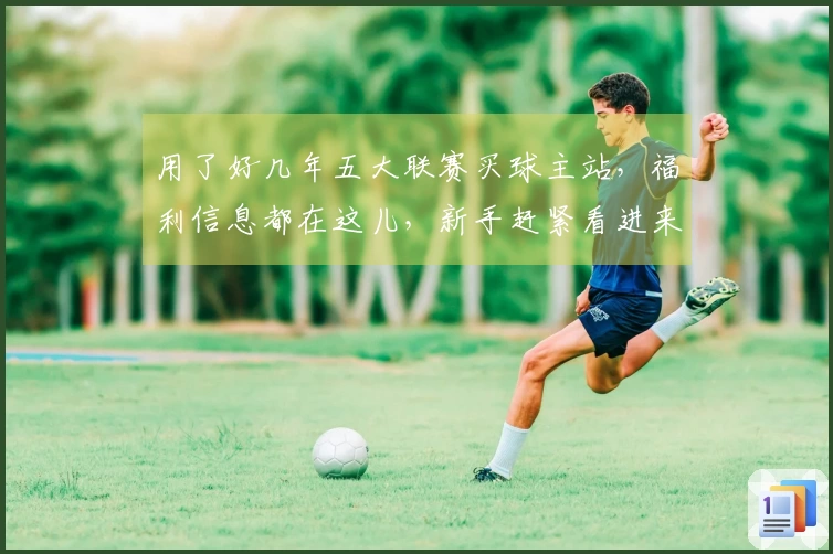 用了好几年五大联赛买球主站，福利信息都在这儿，新手赶紧看进来