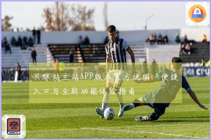 买球站主站APP版本官方说明：便捷入口与全新功能体验指南