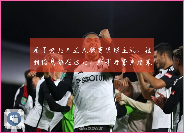 用了好几年五大联赛买球主站，福利信息都在这儿，新手赶紧看进来