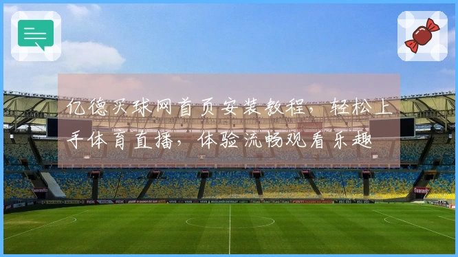 亿德买球网首页安装教程，轻松上手体育直播，体验流畅观看乐趣