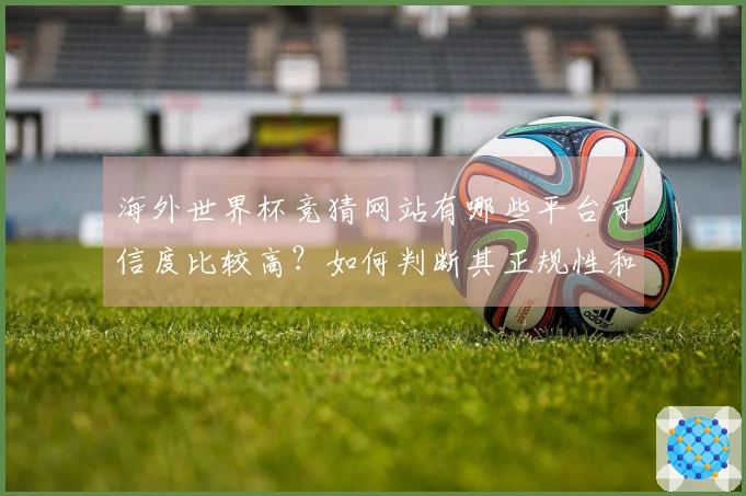 海外世界杯竞猜网站有哪些平台可信度比较高？如何判断其正规性和安全性