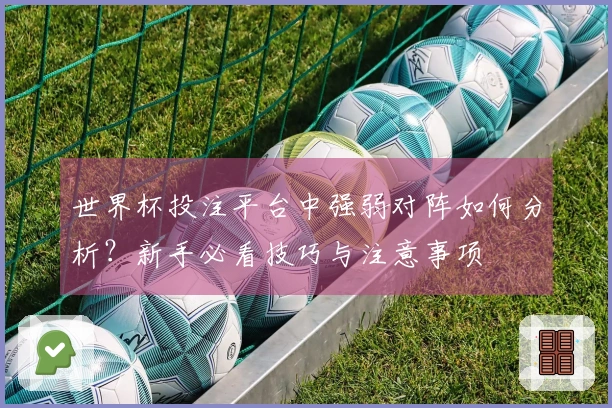 世界杯投注平台中强弱对阵如何分析？新手必看技巧与注意事项